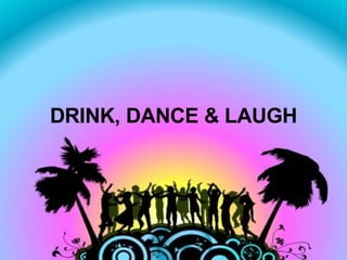 DRINK, DANCE & LAUGH 