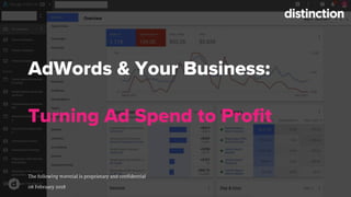 AdWords & Your Business:
Turning Ad Spend to Profit
The following material is proprietary and confidential
08 February 2018
 