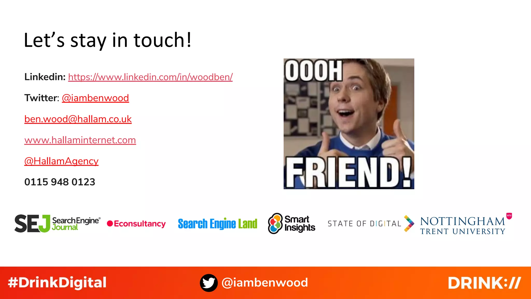 Let’s stay in touch!
@iambenwood
Linkedin: https://www.linkedin.com/in/woodben/
Twitter: @iambenwood
ben.wood@hallam.co.uk
www.hallaminternet.com
@HallamAgency
0115 948 0123
 