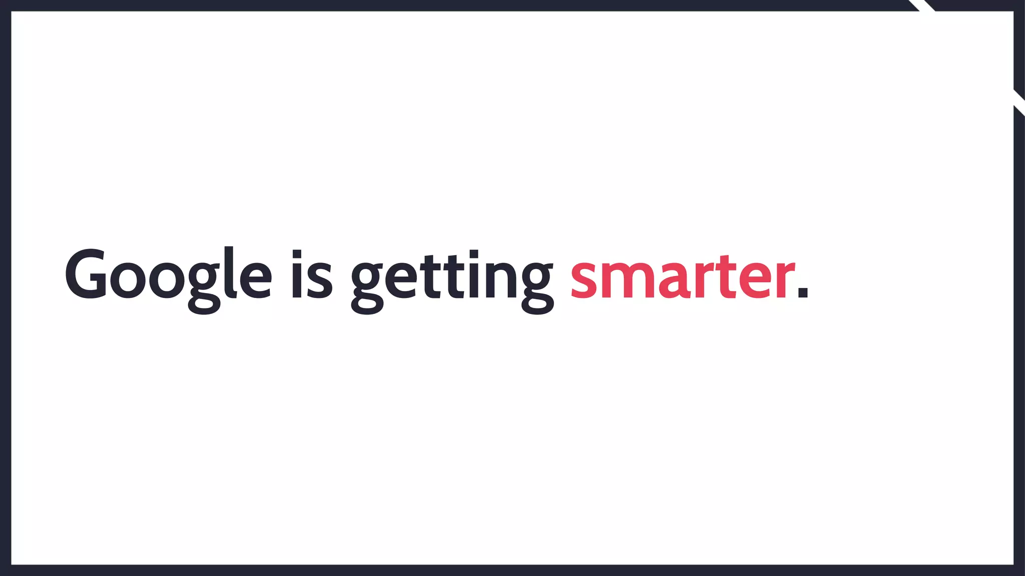 Google is getting smarter.
 