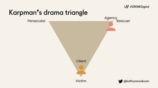 @kathrynmonkcom
Persecutor Rescuer
Victim
Karpman's drama triangle
Client
Agency
#DRINKDigital
 