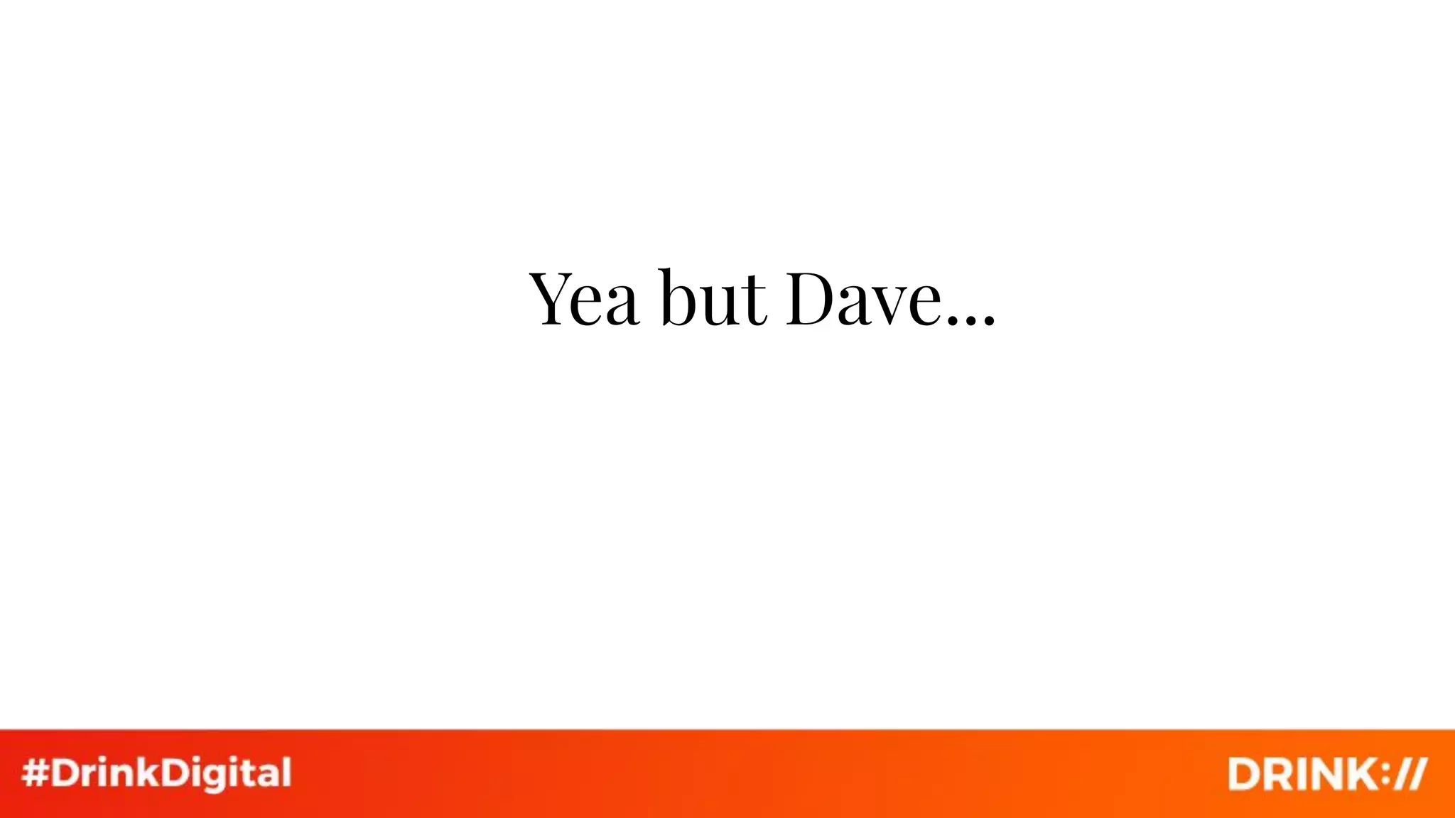 Yea but Dave...
 