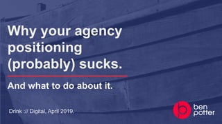 Drink :// Digital, April 2019.
Why your agency
positioning
(probably) sucks.
And what to do about it.
 