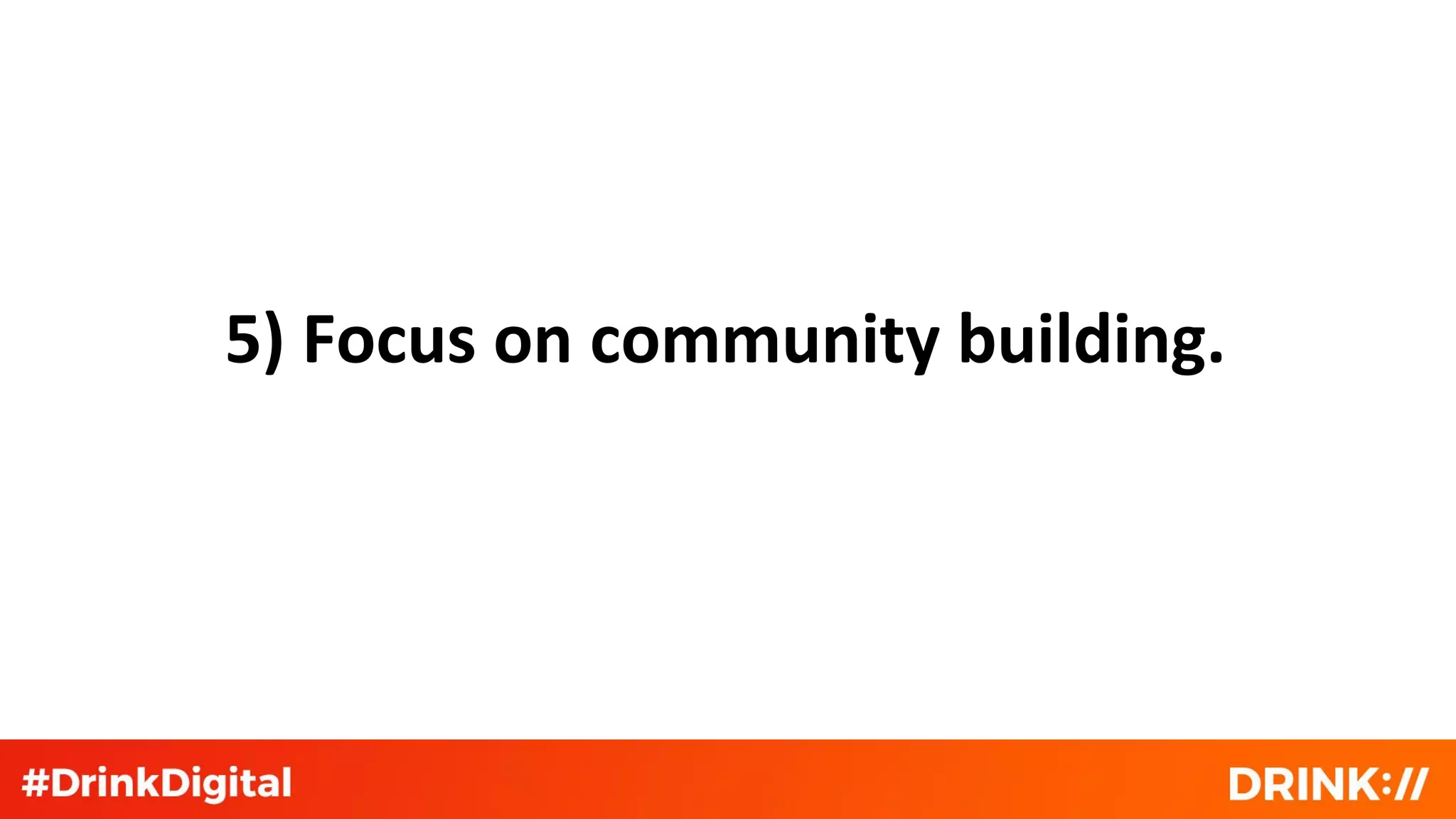 5) Focus on community building.
 