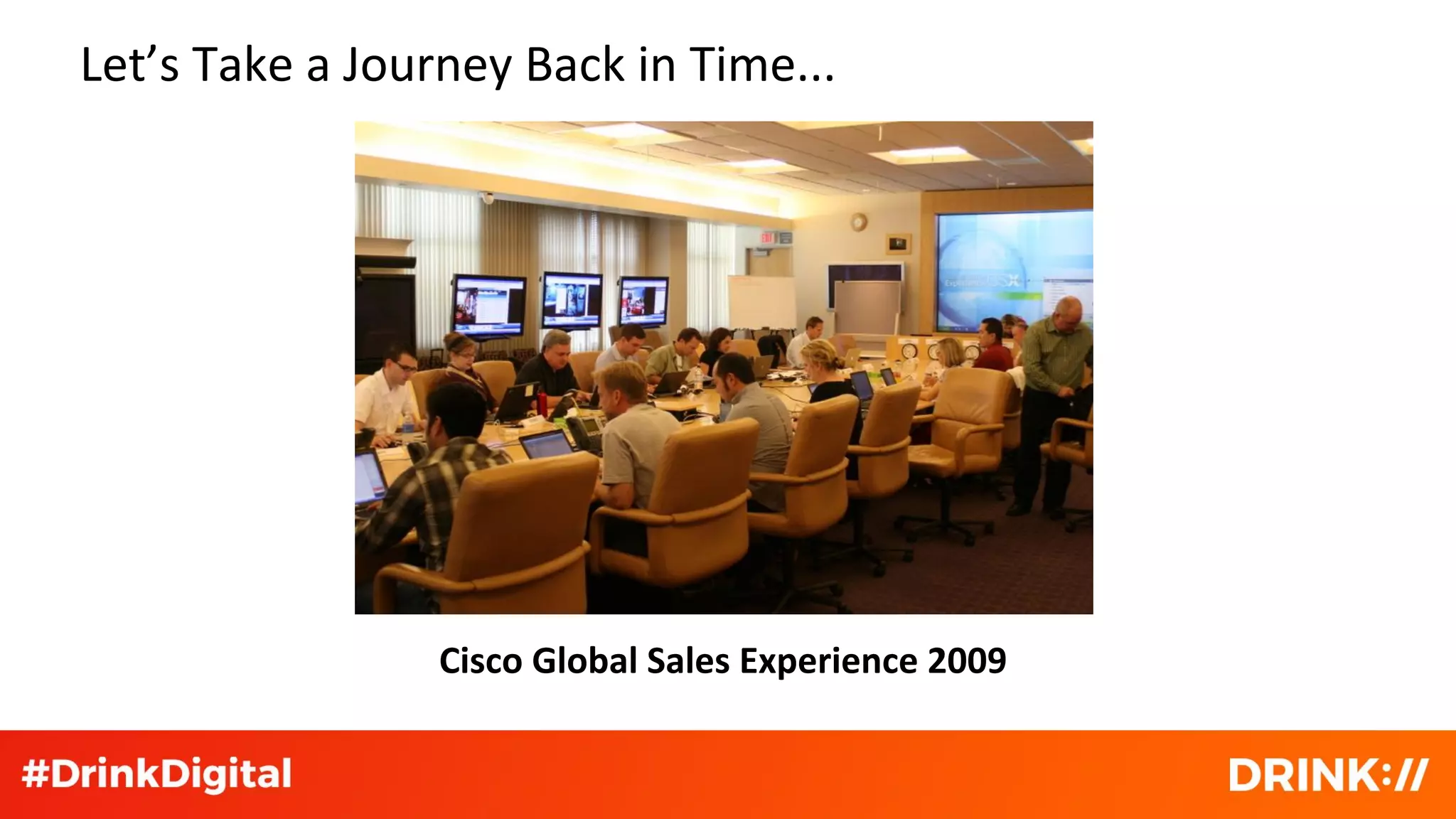 Let’s Take a Journey Back in Time...
Cisco Global Sales Experience 2009
 