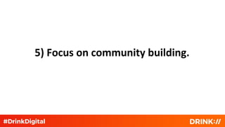5) Focus on community building.
 