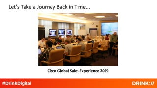 Let’s Take a Journey Back in Time...
Cisco Global Sales Experience 2009
 