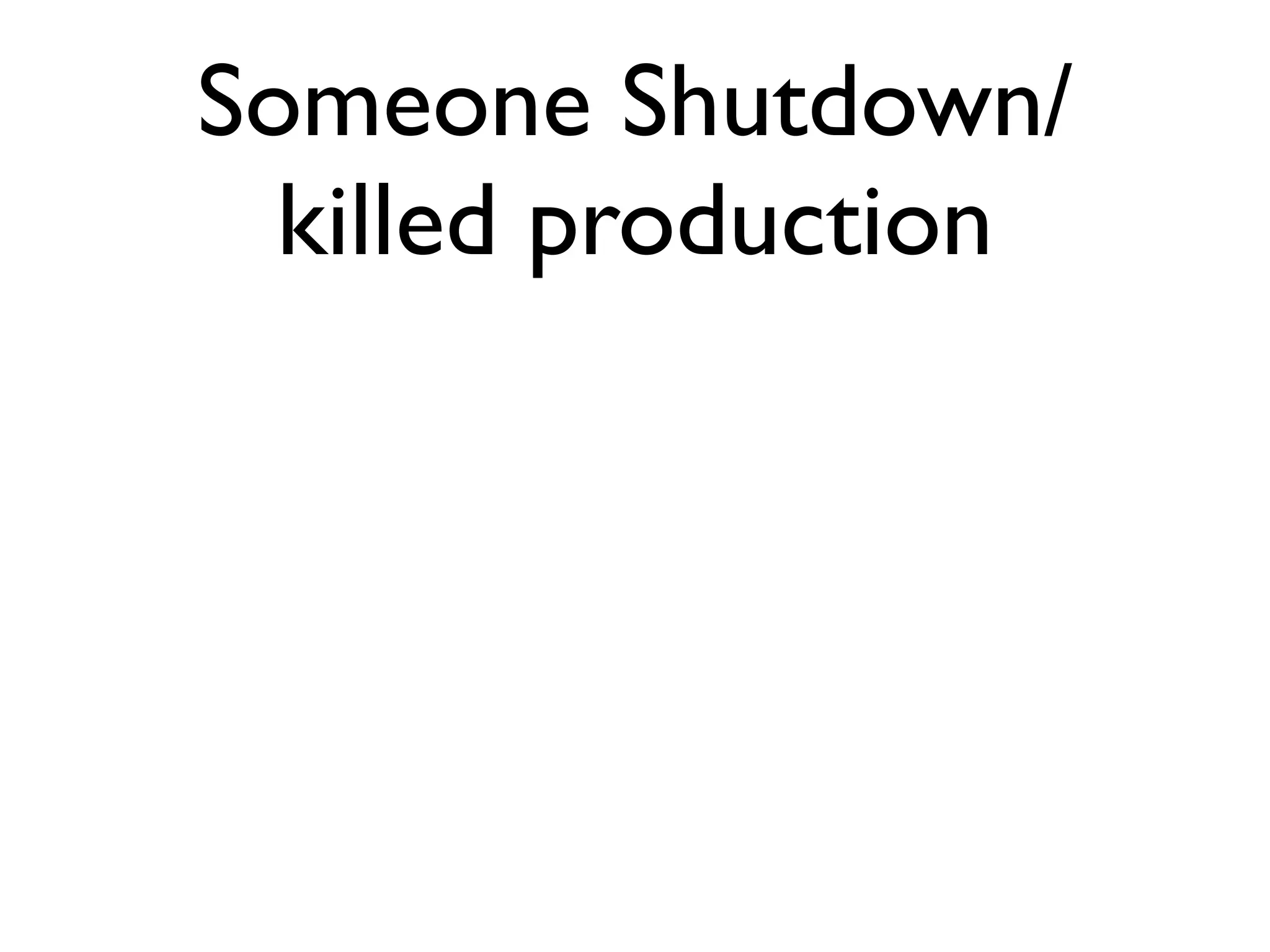 Someone Shutdown/ killed production 