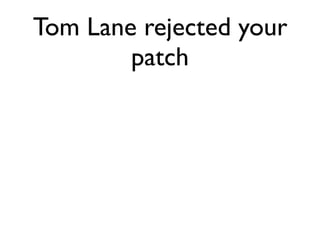 Tom Lane rejected your
        patch
 