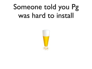 Someone told you Pg
 was hard to install
 