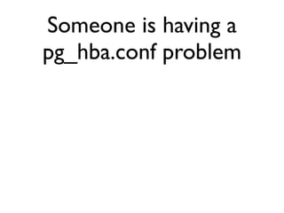 Someone is having a
pg_hba.conf problem
 