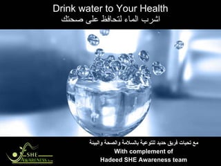 Drink water to Your Health اشرب الماء لتحافظ على صحتك مع تحيات فريق حديد للتوعية بالسلامة والصحة والبيئة With complement of Hadeed SHE Awareness team 