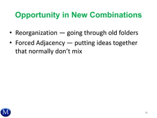 Opportunity in New Combinations
• Reorganization — going through old folders
• Forced Adjacency — putting ideas together
that normally don’t mix
38
 