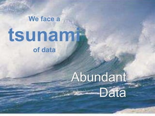 We face a
tsunami
of data
Abundant
Data
4
 