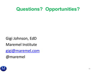 Questions? Opportunities?
Gigi Johnson, EdD
Maremel Institute
gigi@maremel.com
@maremel
58
 