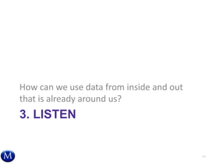 3. LISTEN
How can we use data from inside and out
that is already around us?
40
 