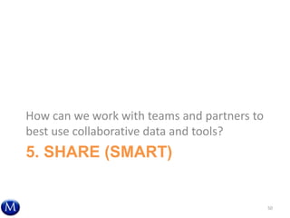 5. SHARE (SMART)
How can we work with teams and partners to
best use collaborative data and tools?
50
 