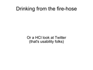 Drinking from the fire-hose Or a HCI look at Twitter (that's usability folks)‏ 