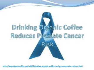http://buyorganiccoffee.org/268/drinking-organic-coffee-reduces-prostate-cancer-risk/
 