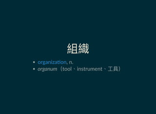 組織
, n.
organum（tool、instrument、工具）
organiza on
 