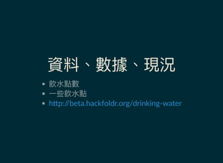 資料、數據、現況
飲水點數
一些飲水點
h p://beta.hackfoldr.org/drinking‐water
 