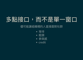 多點接口，而不是單一窗口
儘可能讓組織裡的人直接面對社群
等待
瓶頸
參與感
credit
 