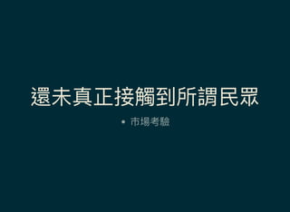 還未真正接觸到所謂民眾
巿場考驗
 