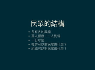 民眾的結構
各有各的興趣
萬人響應，一人到場
一日球迷
社群可以對民眾做什麼？
組織可以對民眾做什麼？
 