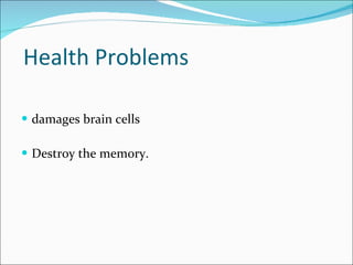 Health Problems damages brain cells Destroy the memory. 