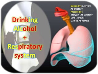 Drinking
Alcohol
+
Respiratory
system

Design by : Maryam
AL-Qhatany
Present by :
Maryam AL-Qhatany.
Esra Takrouni
Zainab AL-kamise

 