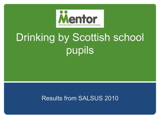Drinking by Scottish school
pupils
Results from SALSUS 2010
 