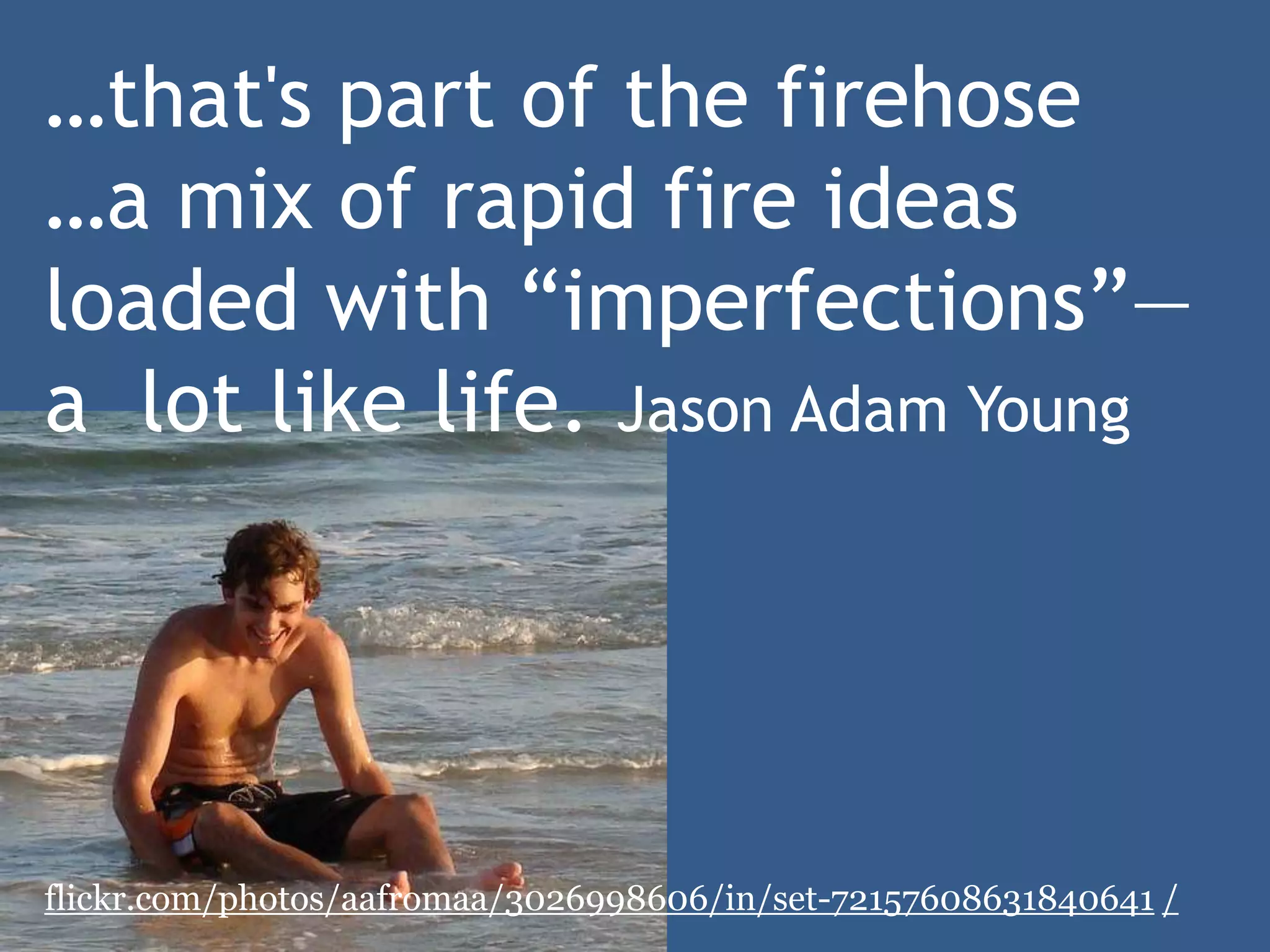 Drinking from a Fire Hose