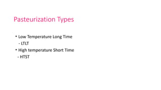 Pasteurization Types
• Low Temperature Long Time
- LTLT
• High temperature Short Time
- HTST
 