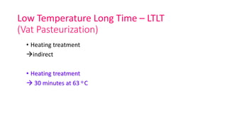 Low Temperature Long Time – LTLT
(Vat Pasteurization)
• Heating treatment
indirect
• Heating treatment
 30 minutes at 63 o C
 