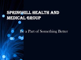 Springhill Health and
Medical Group

     Be a Part of Something Better
 