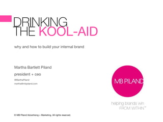 DRINKING  
THE KOOL-AID
why and how to build your internal brand

Martha Bartlett Piland

president + ceo

@MarthaPiland

martha@mbpiland.com
© MB Piland Advertising + Marketing. All rights reserved.
 