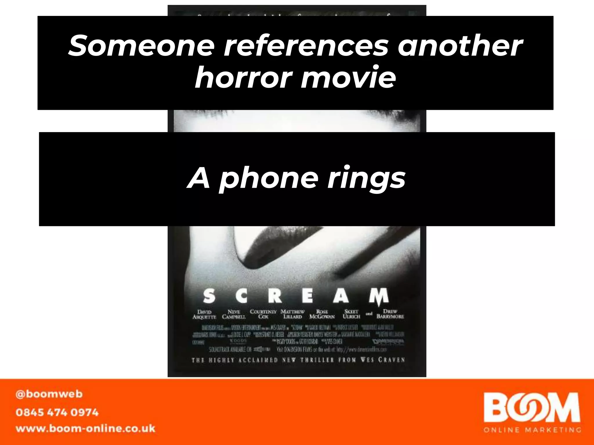 Someone references another
horror movie
A phone rings
 