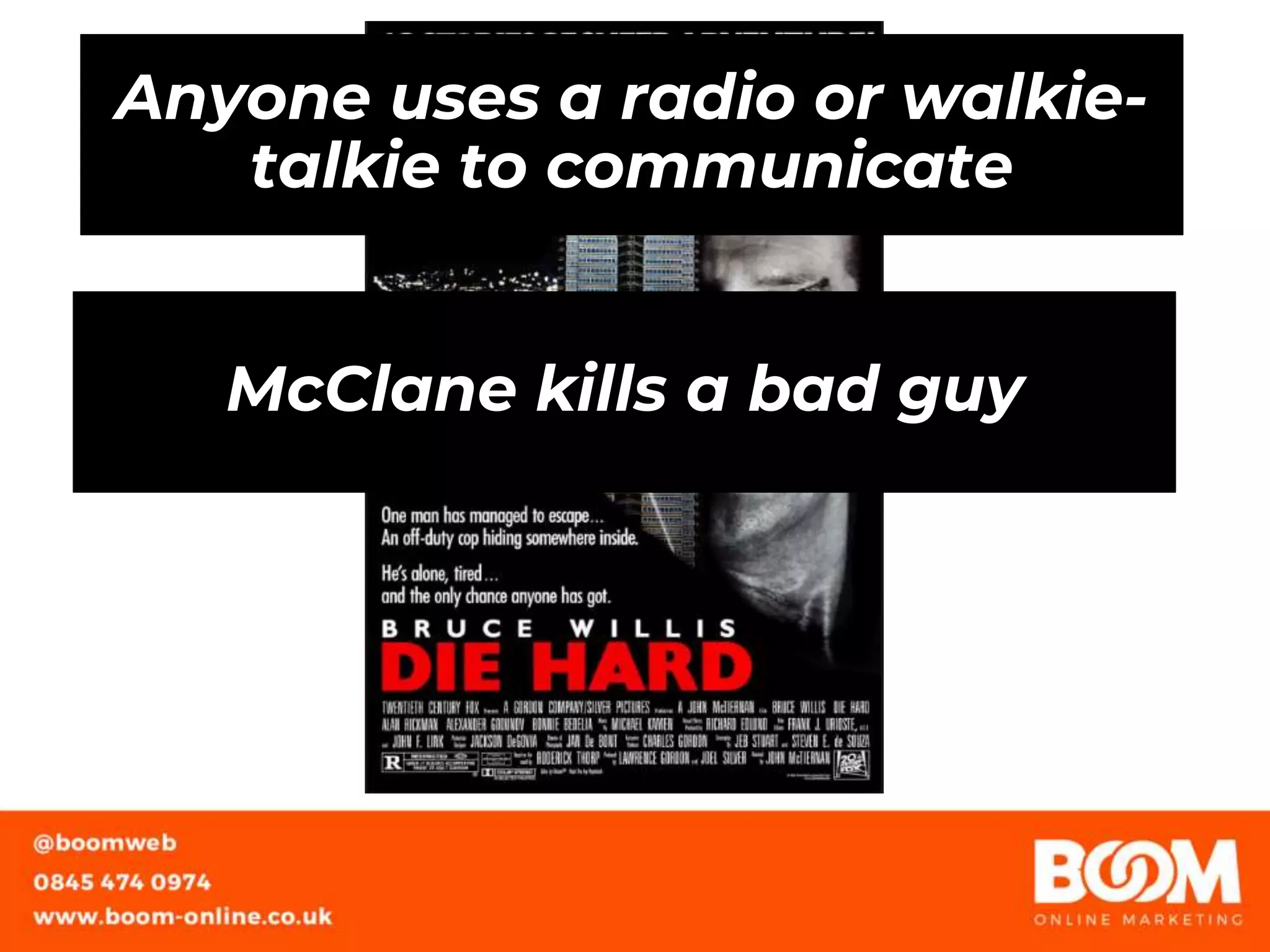 Anyone uses a radio or walkie-
talkie to communicate
McClane kills a bad guy
 