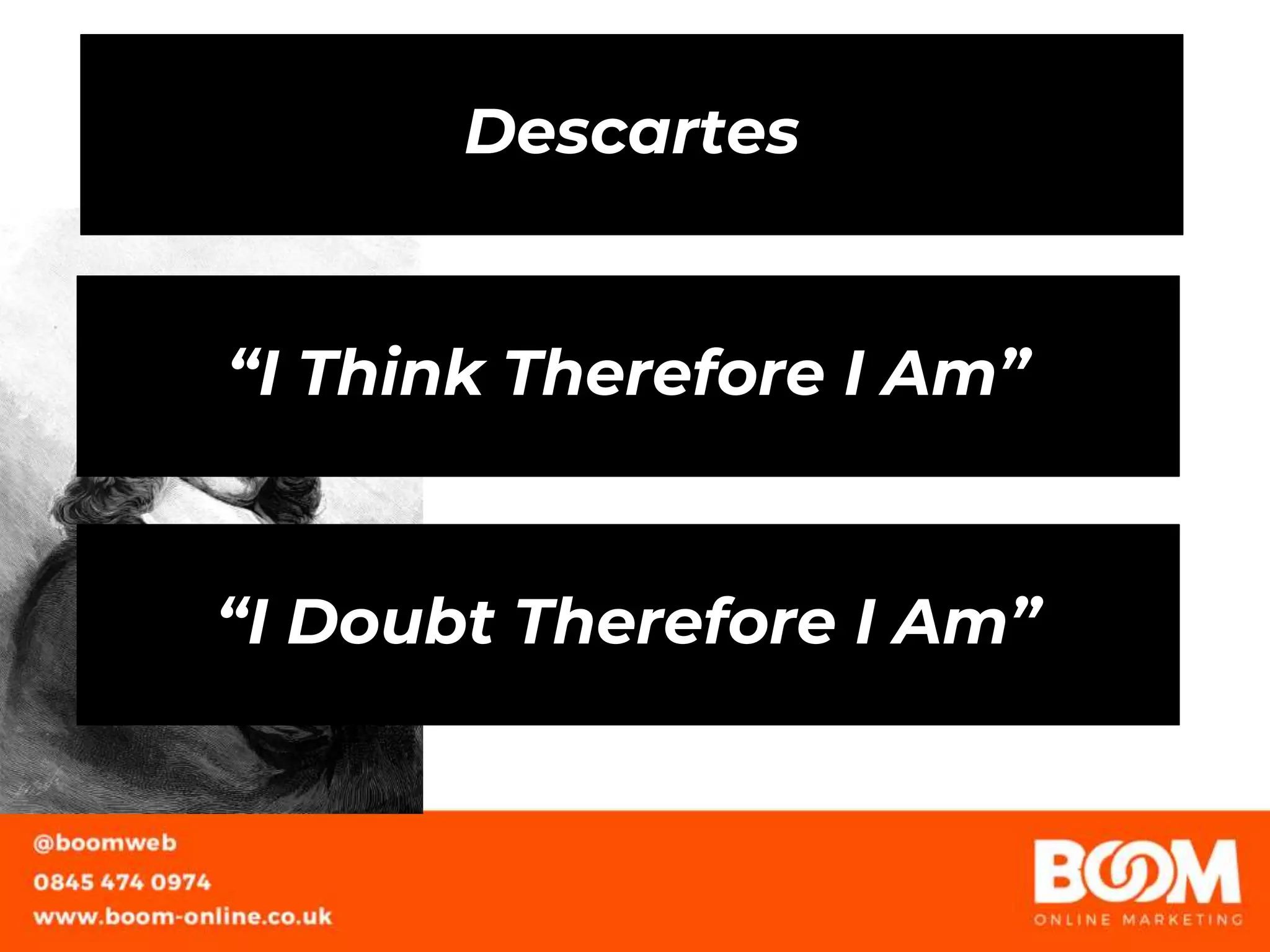Descartes
“I Think Therefore I Am”
“I Doubt Therefore I Am”
 