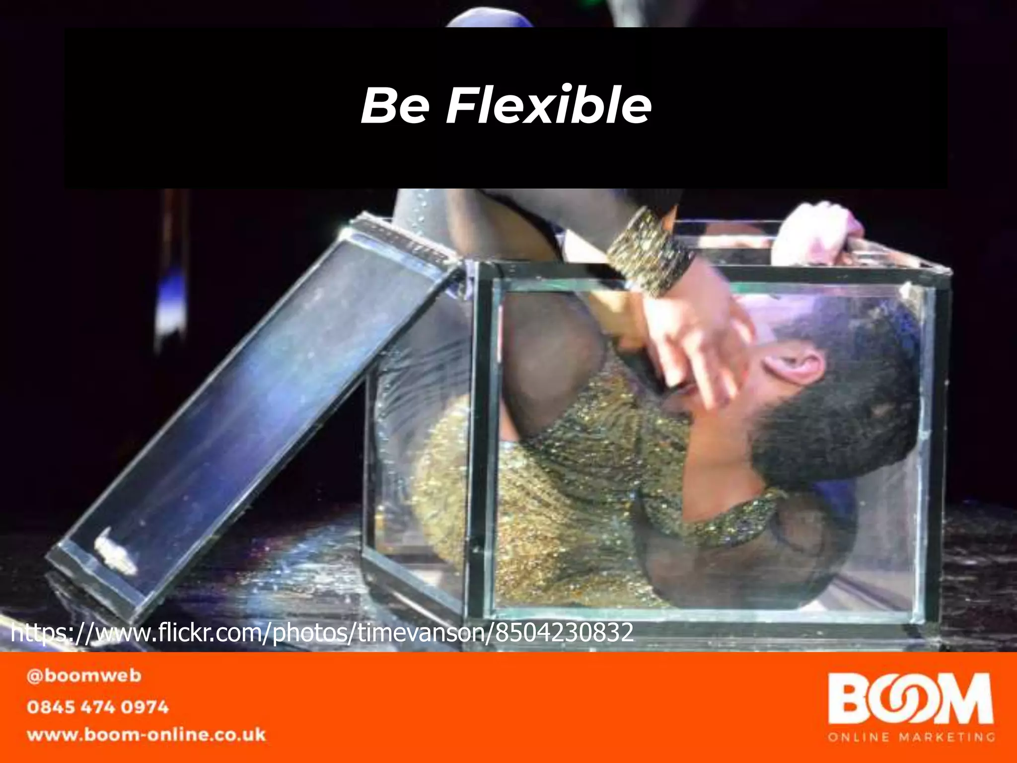 Be Flexible
https://www.flickr.com/photos/timevanson/8504230832
 