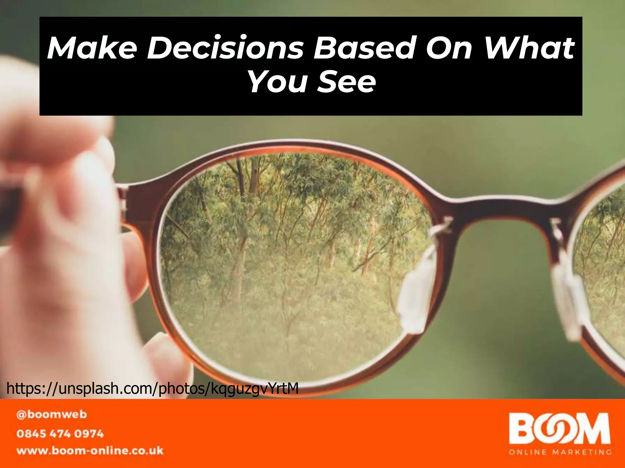 Make Decisions Based On What
You See
https://unsplash.com/photos/kqguzgvYrtM
 