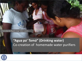 Universidad de Bogotá Jorge Tadeo Lozano “Agua pa’ Tomá” (Drinking water) Co-creation of  homemade water purifiers 