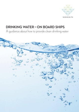 DRINKING WATER – ON BOARD SHIPS

DRINKING WATER – ON BOARD SHIPS
A guidance about how to provide clean drinking water

 