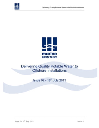 Delivering Quality Potable Water to Offshore Installations

Delivering Quality Potable Water to
Offshore Installations
Issue 02 - 18th July 2013

Issue 2 – 18th July 2013

Page 1 of 27

 