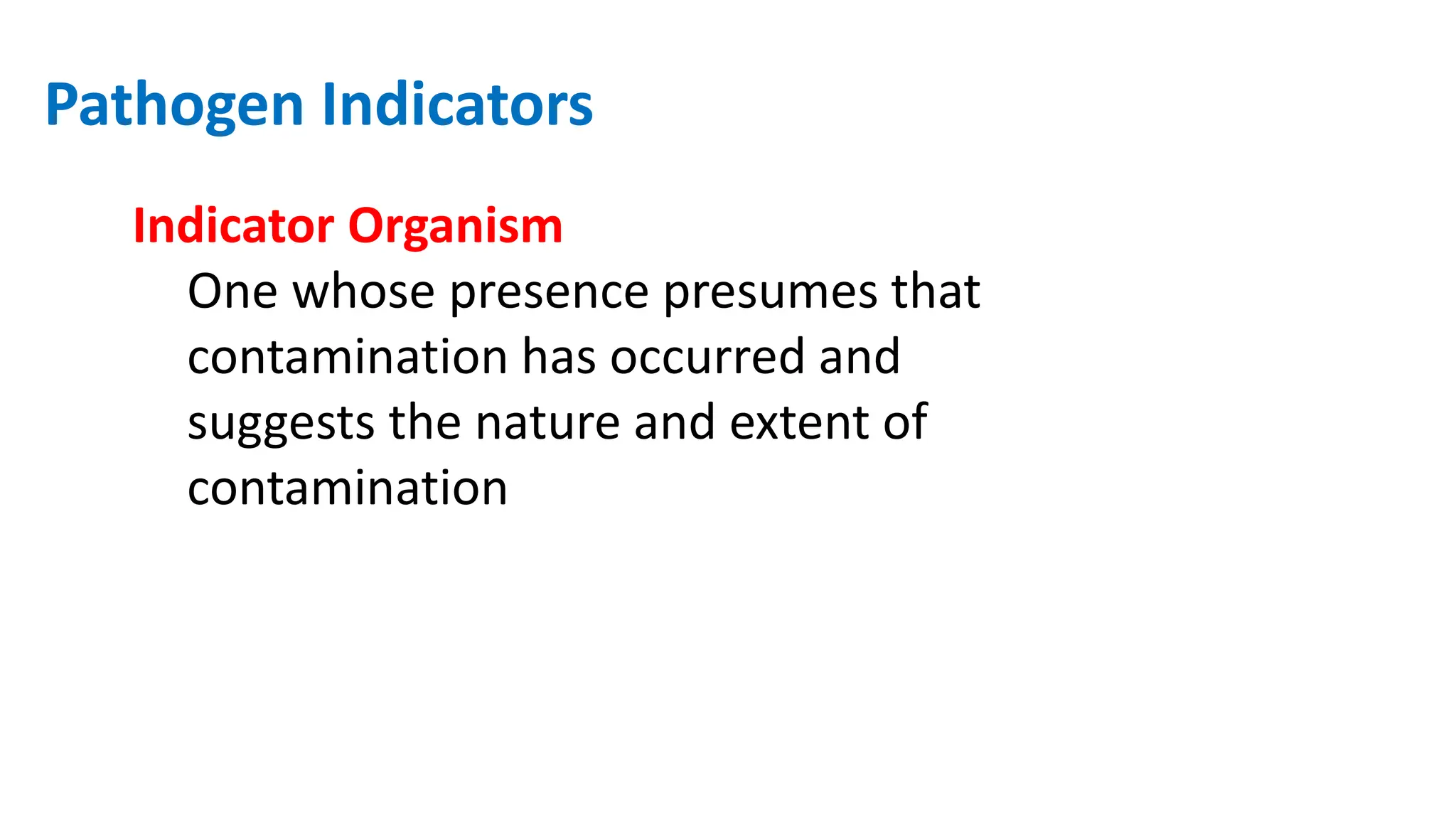 Pathogen Indicators
Indicator Organism
One whose presence presumes that
contamination has occurred and
suggests the nature and extent of
contamination
 