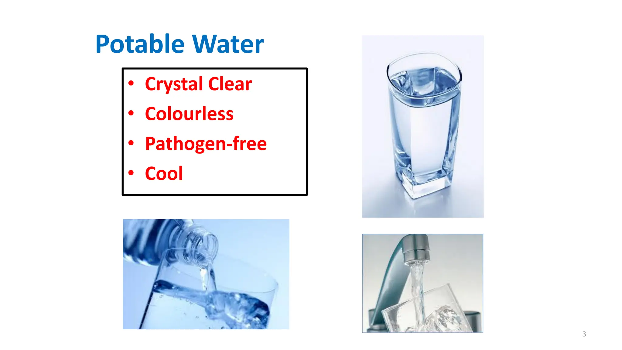 Potable Water
• Crystal Clear
• Colourless
• Pathogen-free
• Cool
3
 
