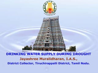 DRINKING WATER SUPPLY DURING DROUGHT
Jayashree Muralidharan, I.A.S.,
District Collector, Tiruchirappalli District, Tamil Nadu.
 