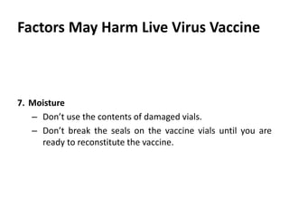 Cont. …
7. Moisture
– Don’t use the contents of damaged vials.
– Don’t break the seals on the vaccine vials until you are
ready to reconstitute the vaccine.
 