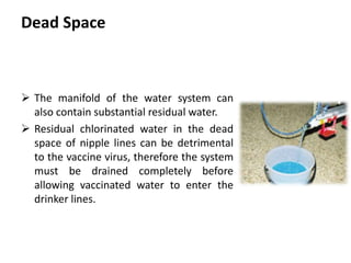Cont. …
2. Vaccine preparation
 Mix the milk into the water in the header tank to achieve a 2%
solution (two litres of milk into 98 litres of water) and leave it
for 15 minutes.
 Prepare the right type and amount of vaccine for vaccination
on a clean surface (not on the floor) free of residues of
sanitizers or disinfectants.
 Using a jug or a bucket of milky water, mix the vaccine into it
by opening the vials under the water.
 