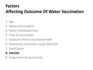 Cont. …
4. Vaccine administration
 Walk along the drinkers and encourage birds to go to the
feeders and drinkers.
 Check drinkers for any blockage or leakage.
 Ensure the main tap of the water system is reopened just
before the header tank runs dry to prevent air locks.
 Dispose of vaccine vials following waste disposal guidelines.
 